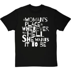 A Woman's Place Is Wherever The Hell She Wants It To Be T-Shirt -ThinkWear Collective Sales a womans place wherever she wants tshirt 2 blacktshirt