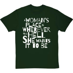 A Woman's Place Is Wherever The Hell She Wants It To Be T-Shirt -ThinkWear Collective Sales a womans place wherever she wants tshirt 2 bottlegreentshirt