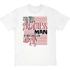 You Can Tell The Greatness Of A Man By What Makes Him Angry T-Shirt -ThinkWear Collective Sales by what makes him angry tshirt 1 whitetshirt