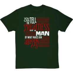 You Can Tell The Greatness Of A Man By What Makes Him Angry T-Shirt -ThinkWear Collective Sales by what makes him angry tshirt 2 bottlegreentshirt
