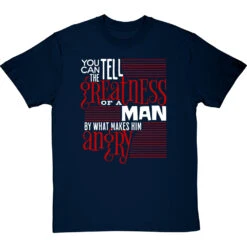 You Can Tell The Greatness Of A Man By What Makes Him Angry T-Shirt -ThinkWear Collective Sales by what makes him angry tshirt 2 navybluetshirt