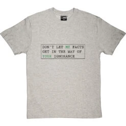 Don't Let My Facts Get In The Way Of Your Ignorance T-Shirt -ThinkWear Collective Sales dont let my facts tshirt 1 lightoxfordtshirt