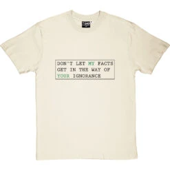 Don't Let My Facts Get In The Way Of Your Ignorance T-Shirt -ThinkWear Collective Sales dont let my facts tshirt 1 naturaltshirt