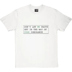 Don't Let My Facts Get In The Way Of Your Ignorance T-Shirt -ThinkWear Collective Sales dont let my facts tshirt 1 whitetshirt