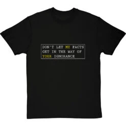 Don't Let My Facts Get In The Way Of Your Ignorance T-Shirt -ThinkWear Collective Sales dont let my facts tshirt 2 blacktshirt