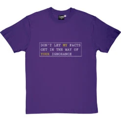 Don't Let My Facts Get In The Way Of Your Ignorance T-Shirt -ThinkWear Collective Sales dont let my facts tshirt 2 purpletshirt
