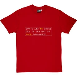 Don't Let My Facts Get In The Way Of Your Ignorance T-Shirt -ThinkWear Collective Sales dont let my facts tshirt 2 redtshirt