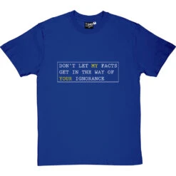 Don't Let My Facts Get In The Way Of Your Ignorance T-Shirt -ThinkWear Collective Sales dont let my facts tshirt 2 royalbluetshirt