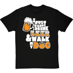 I Just Want To Drink Beer And Walk My Dog T-Shirt
