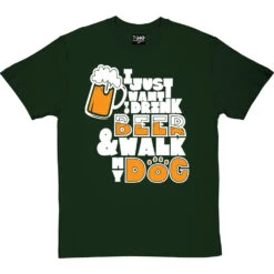 I Just Want To Drink Beer And Walk My Dog T-Shirt -ThinkWear Collective Sales drink beer walk dog tshirt 2 bottlegreentshirt