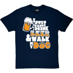 I Just Want To Drink Beer And Walk My Dog T-Shirt -ThinkWear Collective Sales drink beer walk dog tshirt 2 navybluetshirt