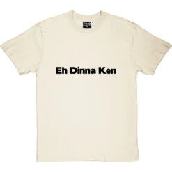 Eh Dinna Ken T-Shirt -ThinkWear Collective Sales eh dinna ken tshirt 1 naturaltshirt