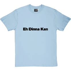 Eh Dinna Ken T-Shirt -ThinkWear Collective Sales eh dinna ken tshirt 1 skybluetshirt