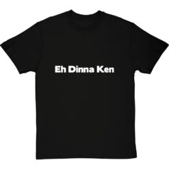 Eh Dinna Ken T-Shirt -ThinkWear Collective Sales eh dinna ken tshirt 2 blacktshirt