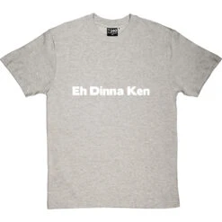 Eh Dinna Ken T-Shirt