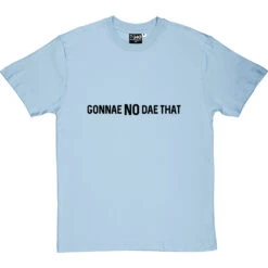 Gonnae No Dae That T-Shirt -ThinkWear Collective Sales gonnae no dae that tshirt 1 skybluetshirt