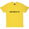 Gonnae No Dae That T-Shirt