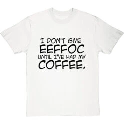 I Don't Give Eeffoc Until I've Had My Coffee T-Shirt -ThinkWear Collective Sales i dont give eeffoc tshirt 1 whitetshirt