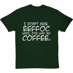 I Don't Give Eeffoc Until I've Had My Coffee T-Shirt -ThinkWear Collective Sales i dont give eeffoc tshirt 2 bottlegreentshirt