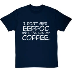 I Don't Give Eeffoc Until I've Had My Coffee T-Shirt -ThinkWear Collective Sales i dont give eeffoc tshirt 2 navybluetshirt