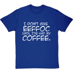 I Don't Give Eeffoc Until I've Had My Coffee T-Shirt -ThinkWear Collective Sales i dont give eeffoc tshirt 2 royalbluetshirt