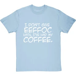 I Don't Give Eeffoc Until I've Had My Coffee T-Shirt -ThinkWear Collective Sales i dont give eeffoc tshirt 2 skybluetshirt