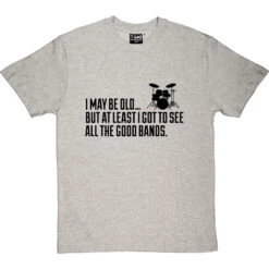 I May Be Old But At Least I Got To See All The Good Bands T-Shirt -ThinkWear Collective Sales i may be old best bands tshirt 1 lightoxfordtshirt