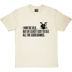 I May Be Old But At Least I Got To See All The Good Bands T-Shirt -ThinkWear Collective Sales i may be old best bands tshirt 1 naturaltshirt