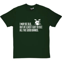I May Be Old But At Least I Got To See All The Good Bands T-Shirt -ThinkWear Collective Sales i may be old best bands tshirt 2 bottlegreentshirt