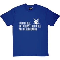 I May Be Old But At Least I Got To See All The Good Bands T-Shirt -ThinkWear Collective Sales i may be old best bands tshirt 2 royalbluetshirt