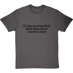 I'll Stop Wearing Black When They Invent A Darker Colour (Mega Black Edition) T-Shirt -ThinkWear Collective Sales ill stop wearing black mega edition tshirt charcoaltshirt