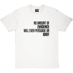 No Amount Of Evidence Will Ever Persuade An Idiot T-Shirt -ThinkWear Collective Sales persuade an idiot tshirt 1 whitetshirt