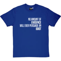 No Amount Of Evidence Will Ever Persuade An Idiot T-Shirt -ThinkWear Collective Sales persuade an idiot tshirt 2 royalbluetshirt