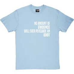 No Amount Of Evidence Will Ever Persuade An Idiot T-Shirt -ThinkWear Collective Sales persuade an idiot tshirt 2 skybluetshirt