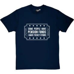Some People Have Pension Funds; I Have Ticket Stubs T-Shirt -ThinkWear Collective Sales some people have pension funds tshirt 2 navybluetshirt