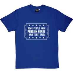 Some People Have Pension Funds; I Have Ticket Stubs T-Shirt -ThinkWear Collective Sales some people have pension funds tshirt 2 royalbluetshirt