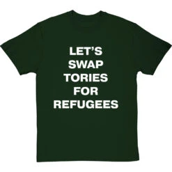 Let's Swap Tories For Refugees T-Shirt -ThinkWear Collective Sales swap tories tshirt 2 bottlegreentshirt