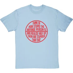 Think Of How Stupid The Average Person Is T-Shirt -ThinkWear Collective Sales think of how stupid tshirt 5 skybluetshirt