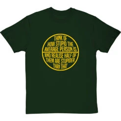 Think Of How Stupid The Average Person Is T-Shirt -ThinkWear Collective Sales think of how stupid tshirt 6 bottlegreentshirt