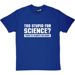 Too Stupid For Science? T-Shirt -ThinkWear Collective Sales too stupid for science tshirt 2 royalbluetshirt