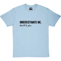 Underestimate Me. That'll Be Fun T-Shirt -ThinkWear Collective Sales underestimate me be fun tshirt 1 skybluetshirt