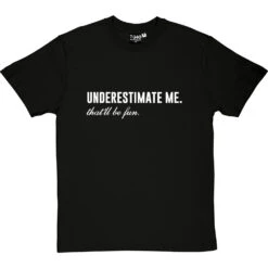 Underestimate Me. That'll Be Fun T-Shirt
