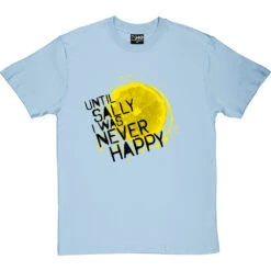 Until Sally I Was Never Happy T-Shirt -ThinkWear Collective Sales until sally tshirt 1 skybluetshirt