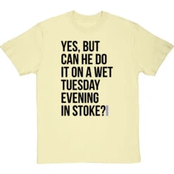 Yes, But Can He Do It On A Wet Tuesday Evening In Stoke? T-Shirt -ThinkWear Collective Sales wet tuesday evening in stoke tshirt 1 naturaltshirt