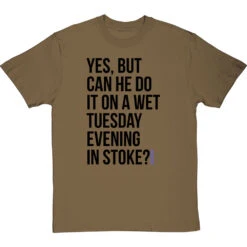 Yes, But Can He Do It On A Wet Tuesday Evening In Stoke? T-Shirt -ThinkWear Collective Sales wet tuesday evening in stoke tshirt 1 olivetshirt