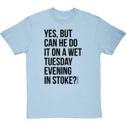 Yes, But Can He Do It On A Wet Tuesday Evening In Stoke? T-Shirt -ThinkWear Collective Sales wet tuesday evening in stoke tshirt 1 skybluetshirt