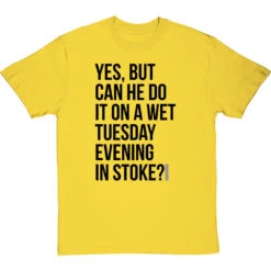 Yes, But Can He Do It On A Wet Tuesday Evening In Stoke? T-Shirt -ThinkWear Collective Sales wet tuesday evening in stoke tshirt 1 yellowtshirt
