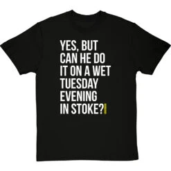 Yes, But Can He Do It On A Wet Tuesday Evening In Stoke? T-Shirt
