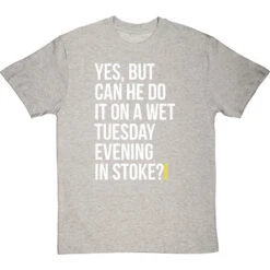 Yes, But Can He Do It On A Wet Tuesday Evening In Stoke? T-Shirt -ThinkWear Collective Sales wet tuesday evening in stoke tshirt 2 lightoxfordtshirt
