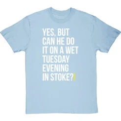 Yes, But Can He Do It On A Wet Tuesday Evening In Stoke? T-Shirt -ThinkWear Collective Sales wet tuesday evening in stoke tshirt 2 skybluetshirt